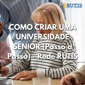 Como Criar uma Universidade Sénior (Passo a Passo) - Rede RUTIS